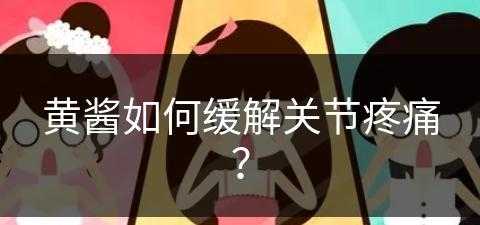 黄酱如何缓解关节疼痛？(黄酱的食用方法)